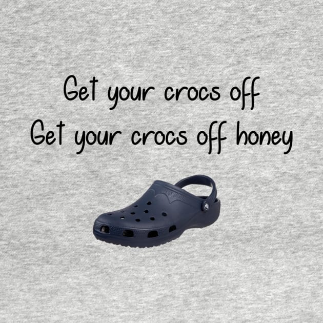 Get you Crocs Off. Get Your Crocs Off Honey. by Slap Cat Designs